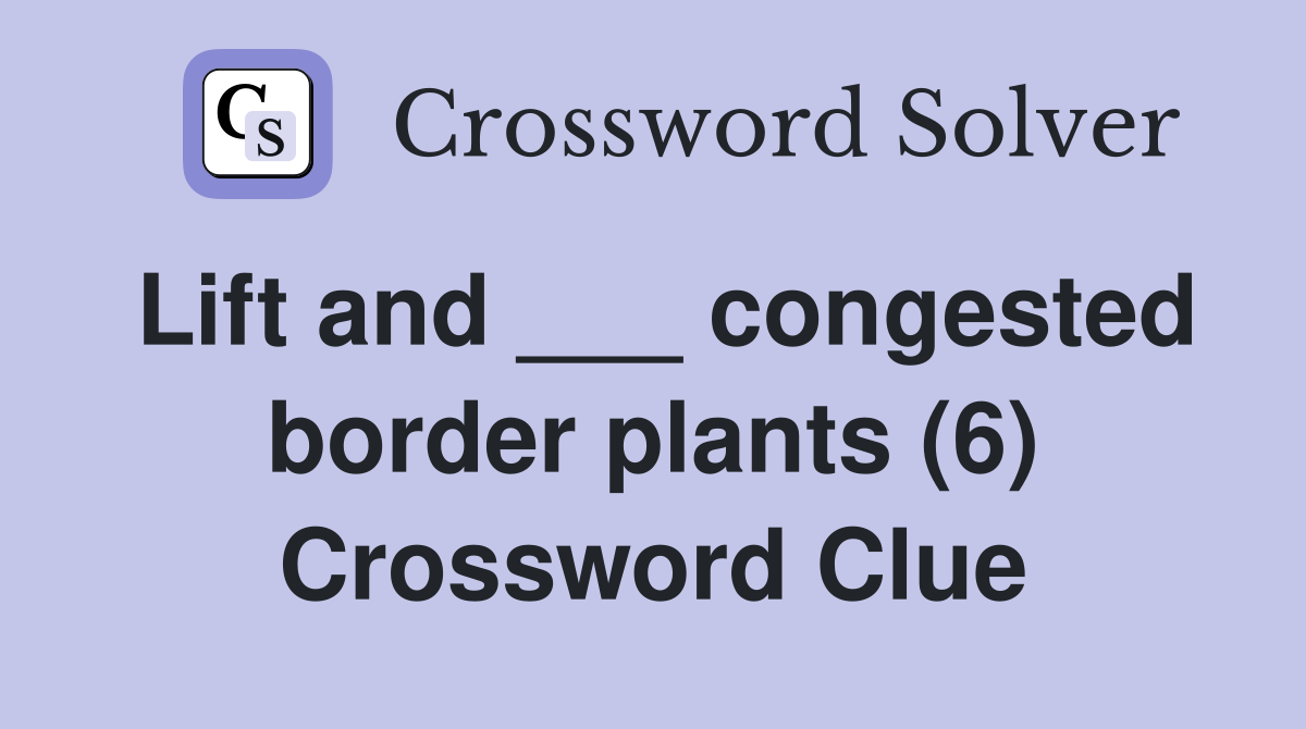 Lift and ___ congested border plants (6) Crossword Clue