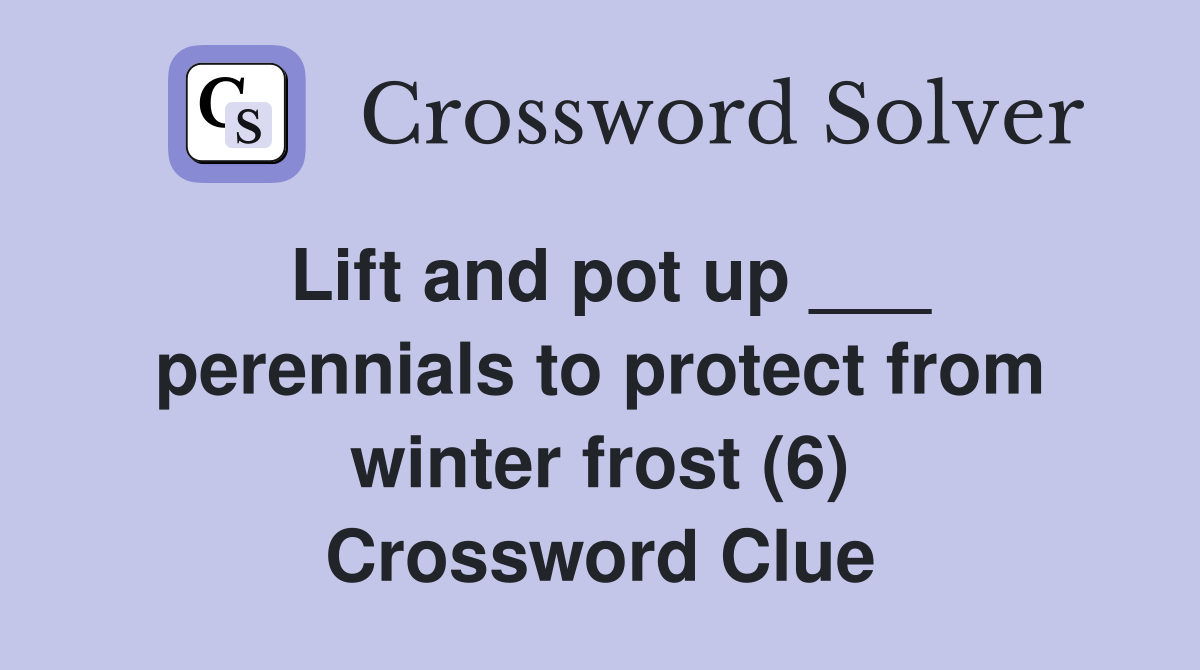 Lift and pot up ___ perennials to protect from winter frost (6) Crossword Clue