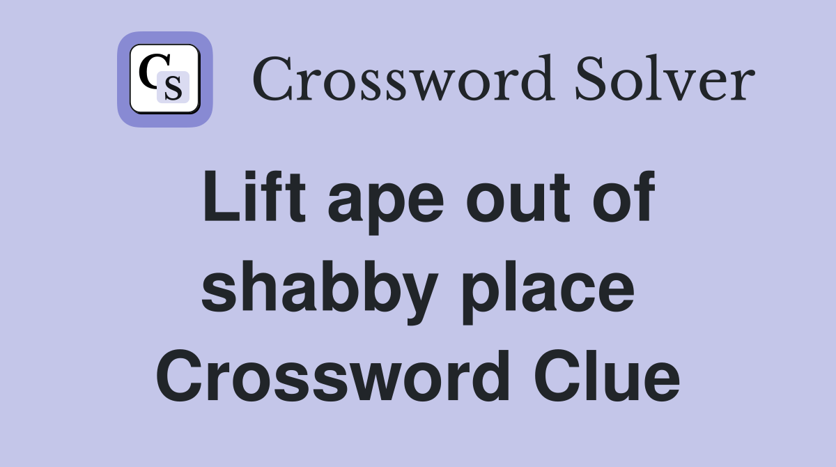 Lift ape out of shabby place Crossword Clue
