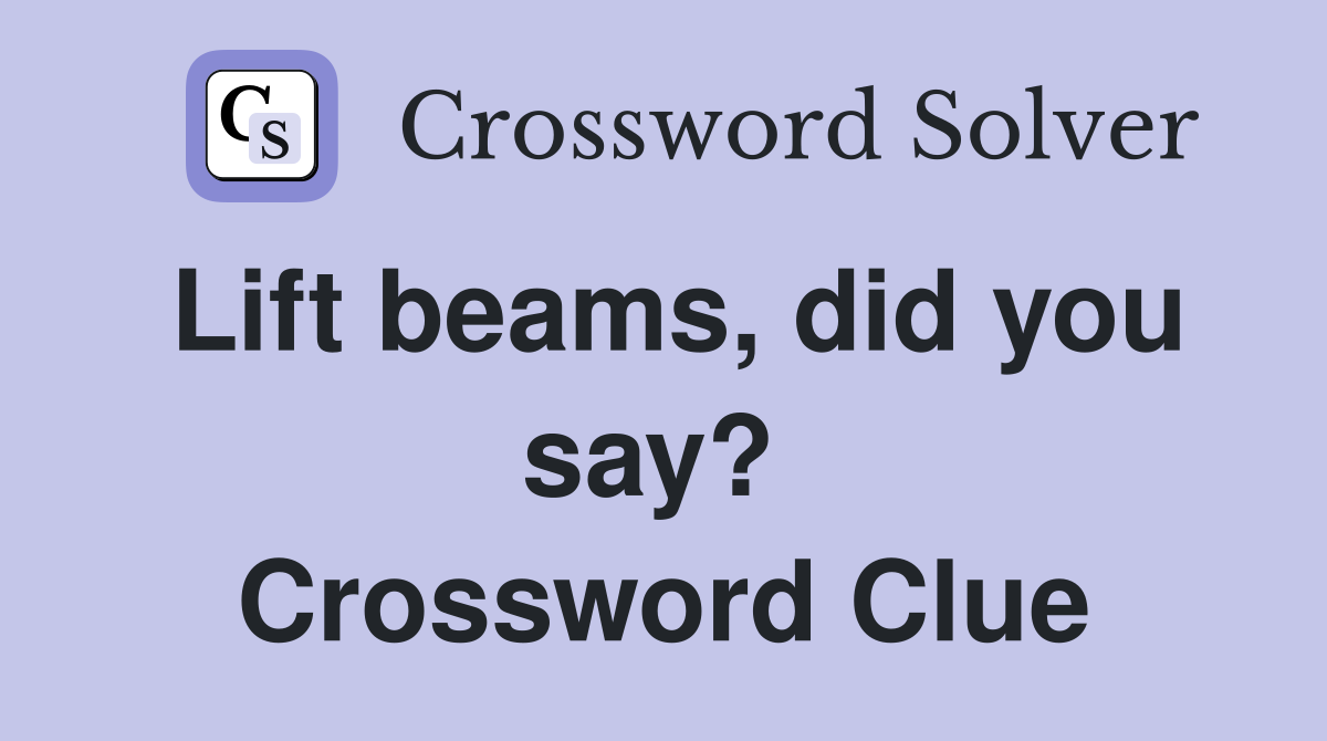 Lift beams, did you say?  Crossword Clue