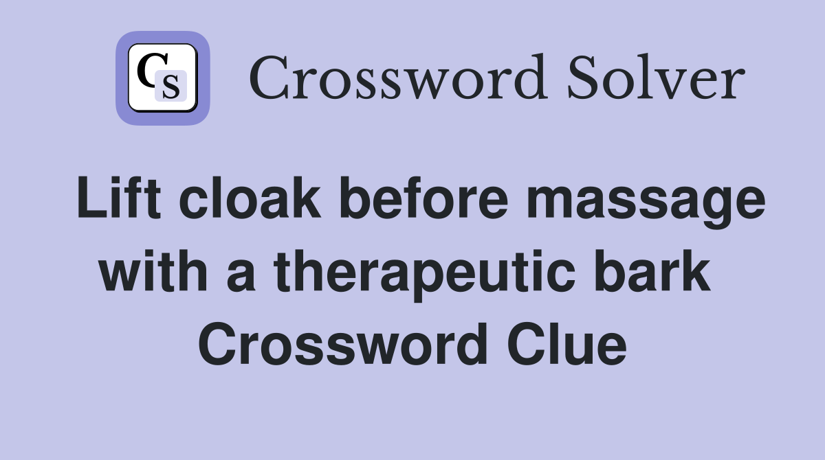 Lift cloak before massage with a therapeutic bark  Crossword Clue