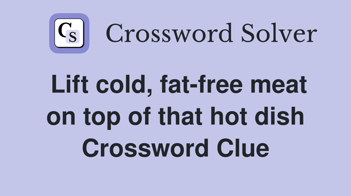 Lift cold, fat-free meat on top of that hot dish Crossword Clue