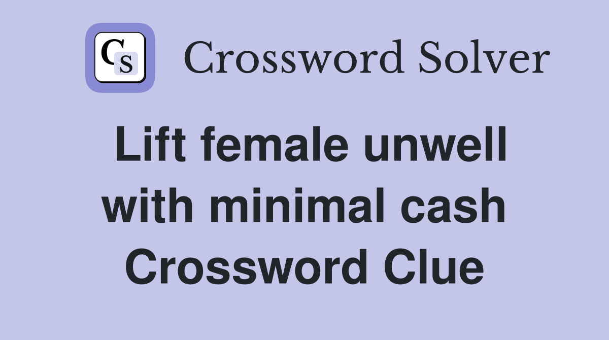Lift female unwell with minimal cash Crossword Clue