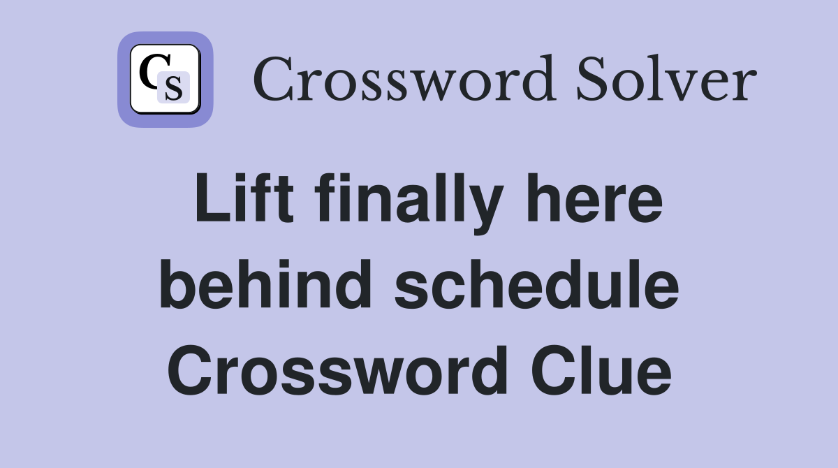 Lift finally here behind schedule Crossword Clue