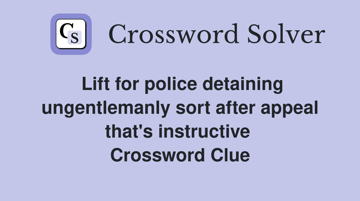 Lift for police detaining ungentlemanly sort after appeal that's instructive  Crossword Clue