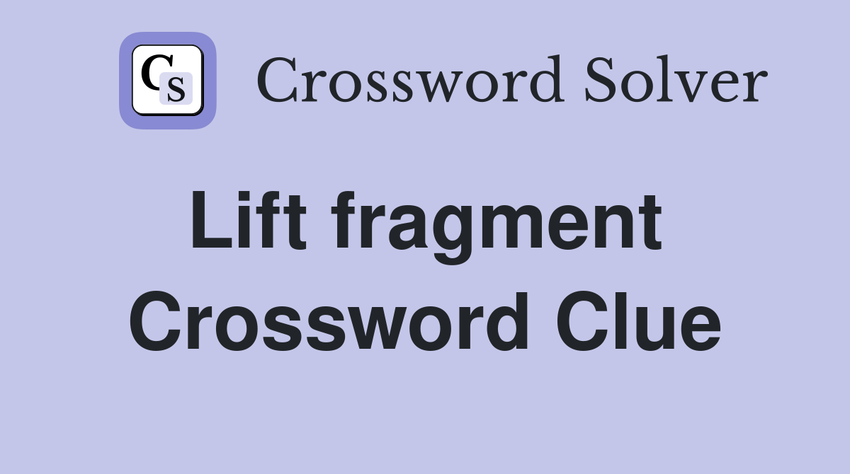 Lift fragment  Crossword Clue