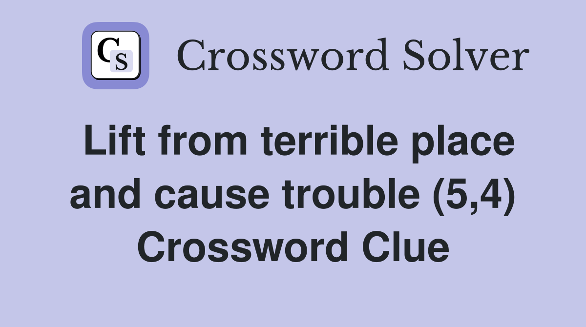 Lift from terrible place and cause trouble (5,4) Crossword Clue