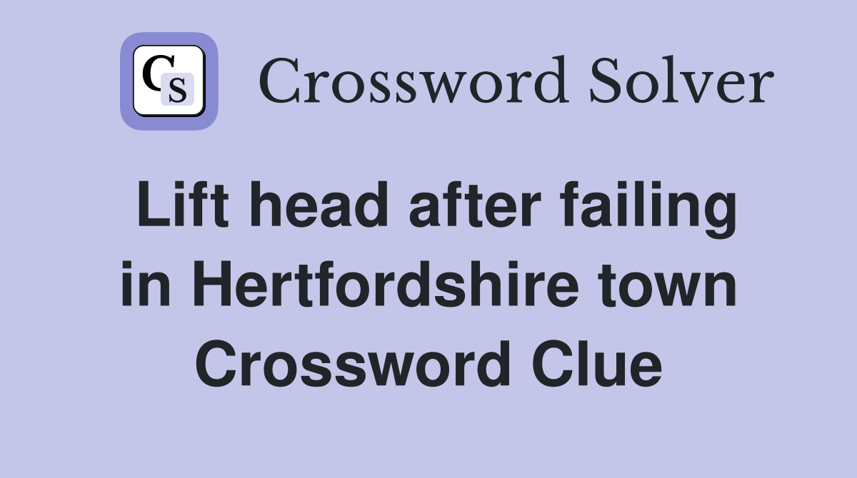 Lift head after failing in Hertfordshire town Crossword Clue