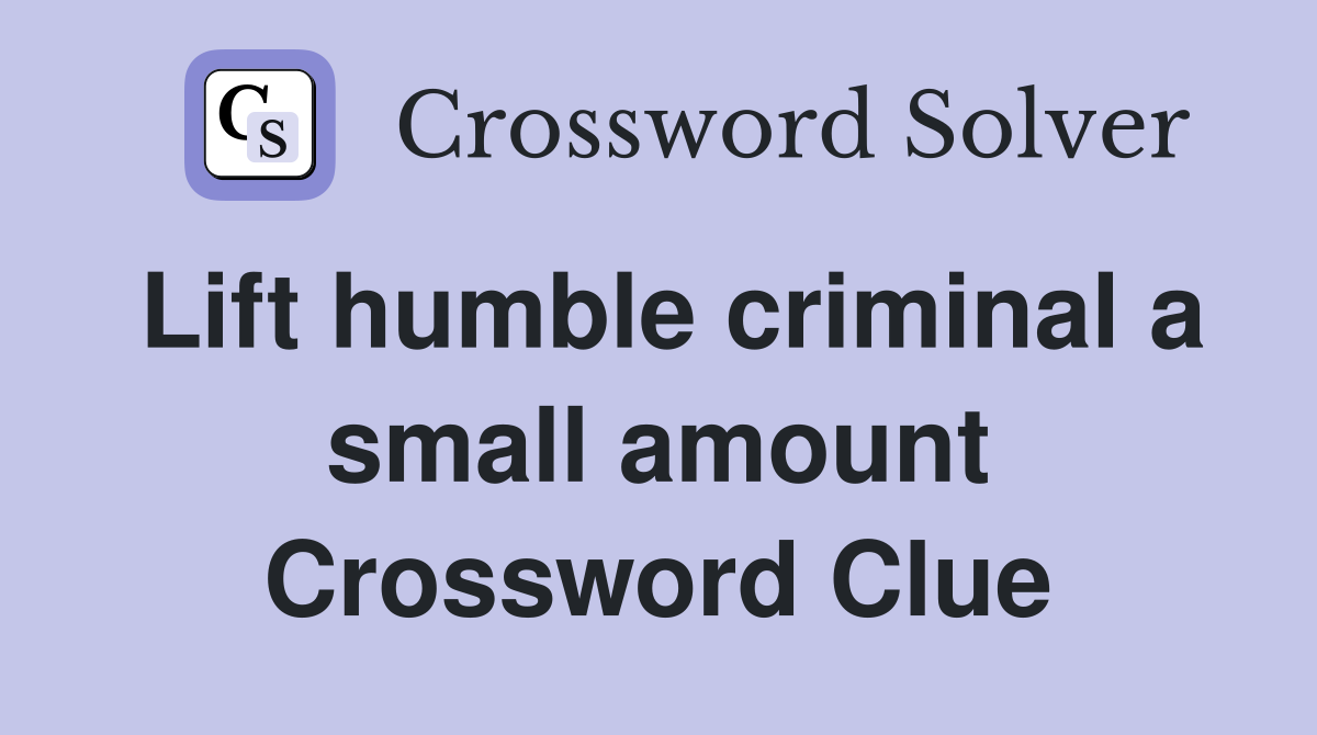 Lift humble criminal a small amount Crossword Clue