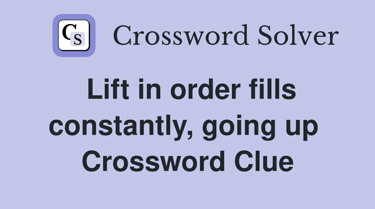 Lift in order fills constantly, going up  Crossword Clue