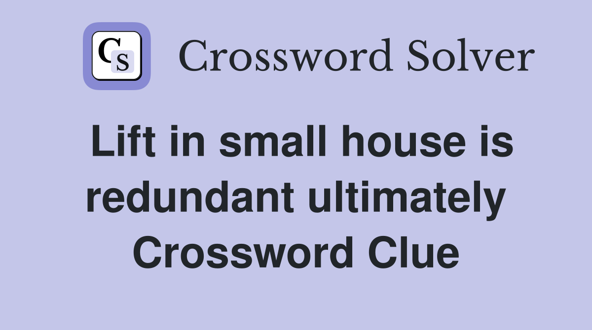 Lift in small house is redundant ultimately Crossword Clue