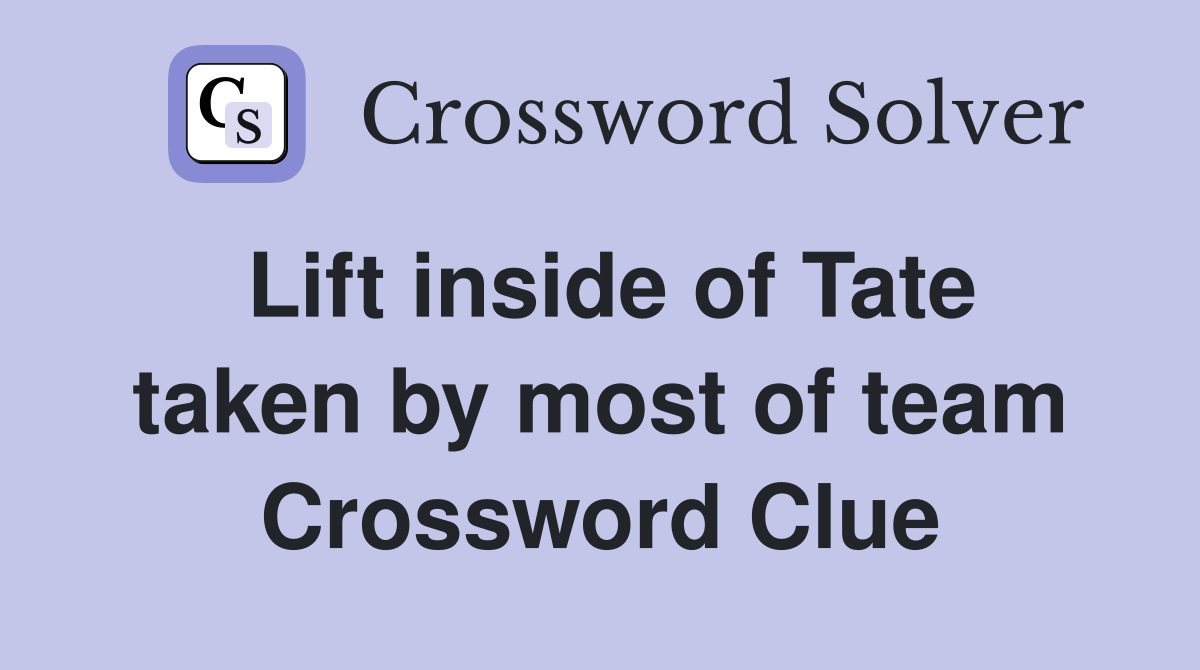 Lift inside of Tate taken by most of team Crossword Clue