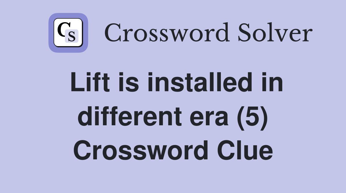 Lift is installed in different era (5) Crossword Clue