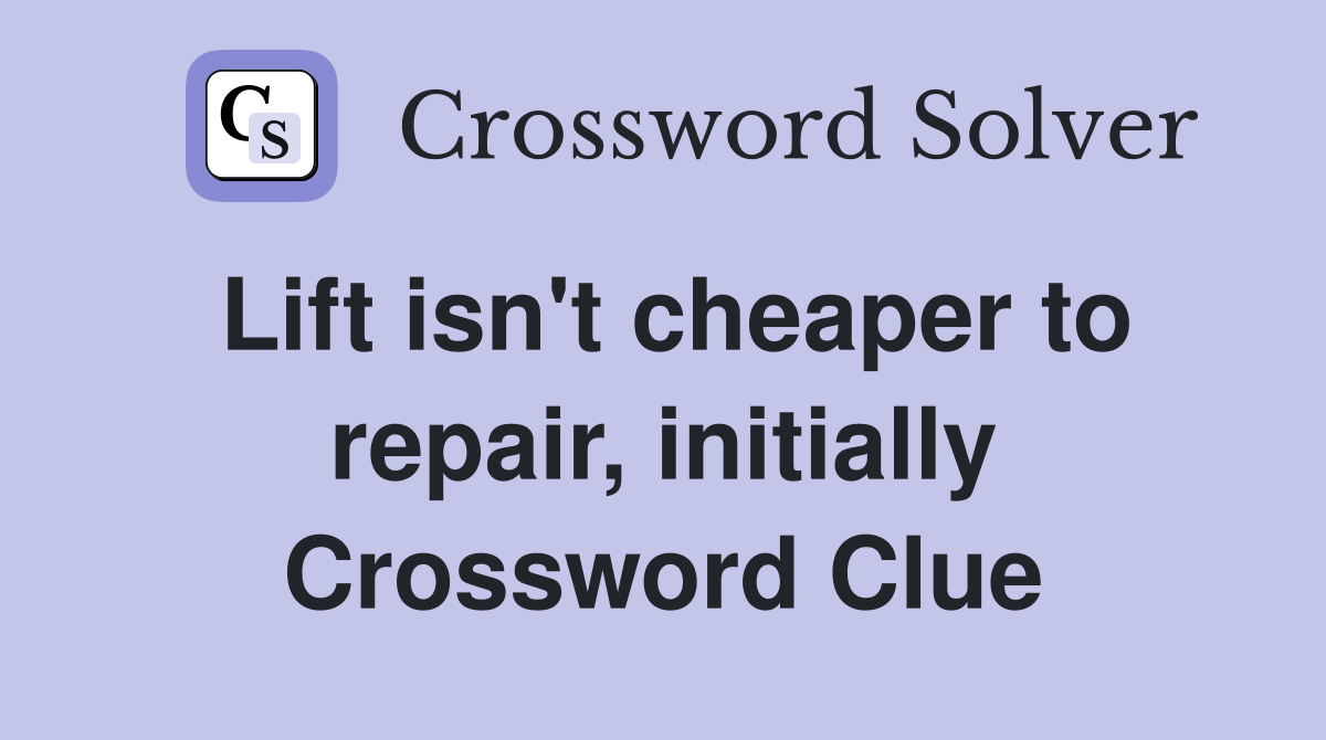 Lift isn't cheaper to repair, initially Crossword Clue