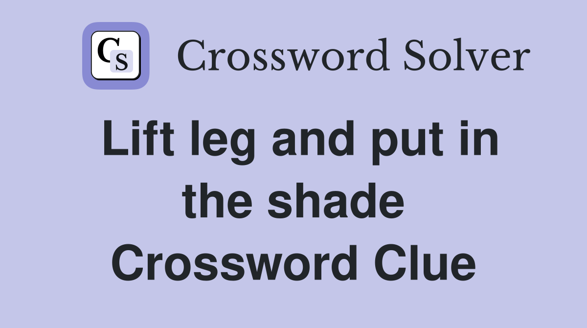 Lift leg and put in the shade Crossword Clue