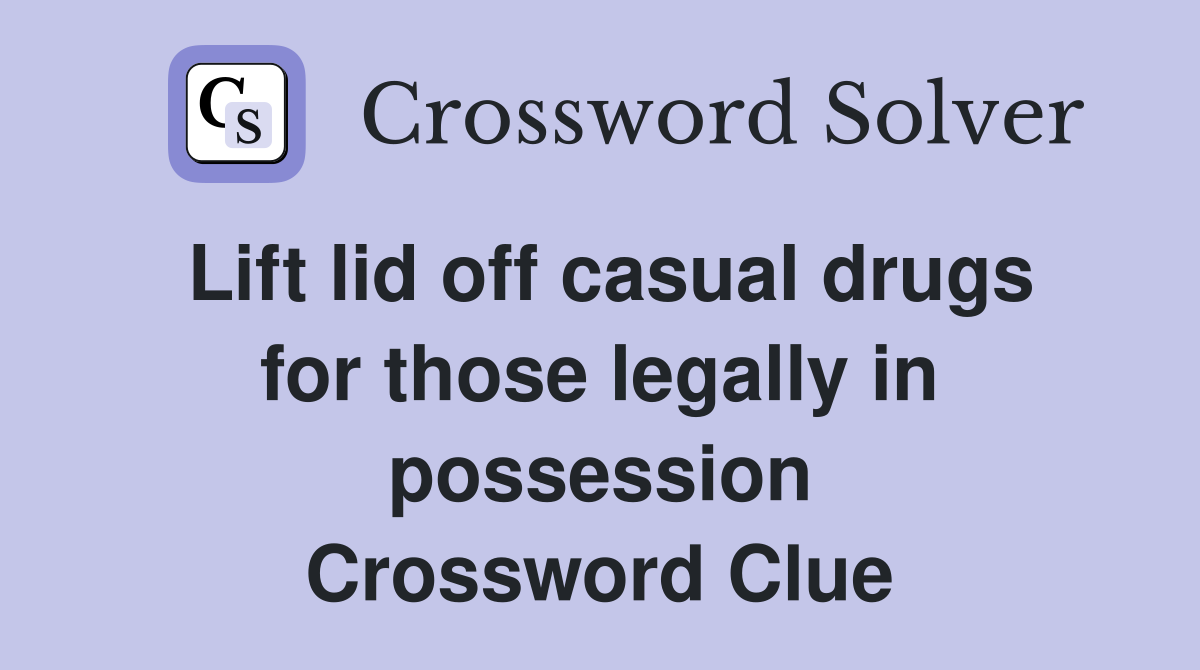 Lift lid off casual drugs for those legally in possession Crossword Clue