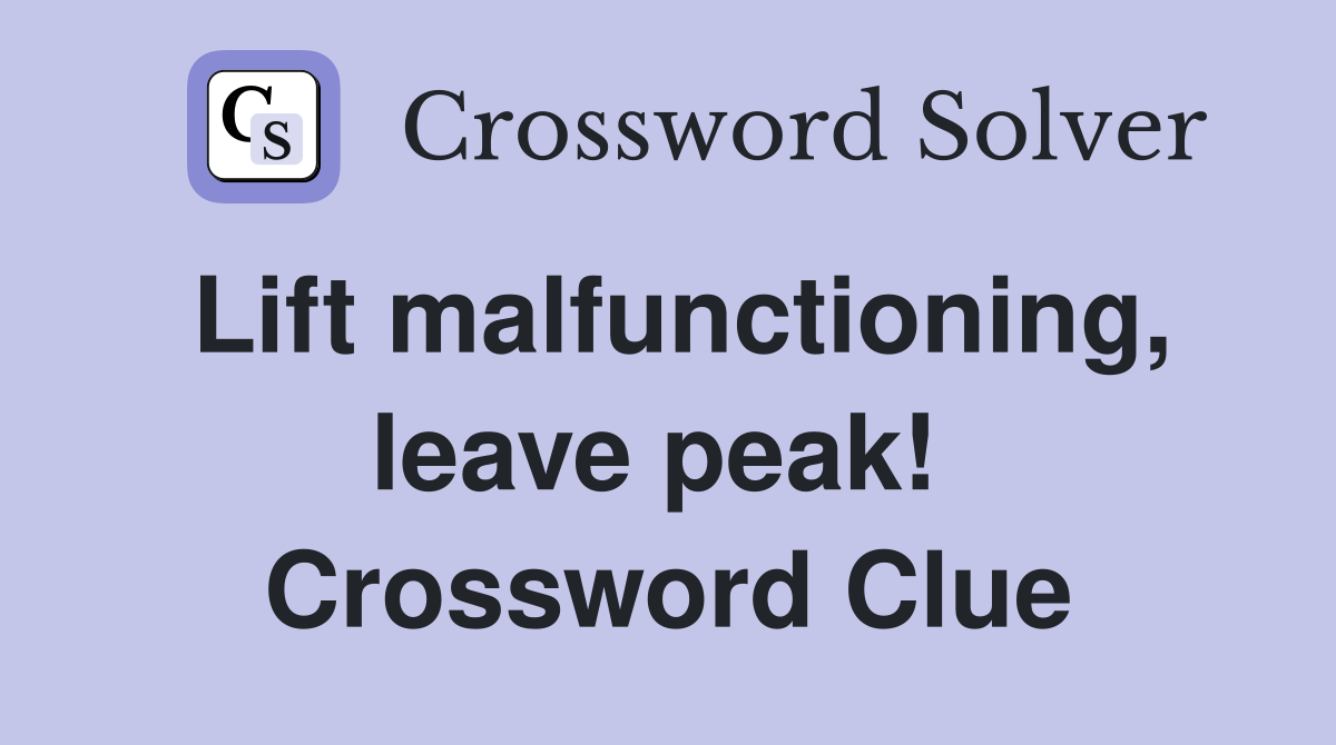 Lift malfunctioning, leave peak!  Crossword Clue