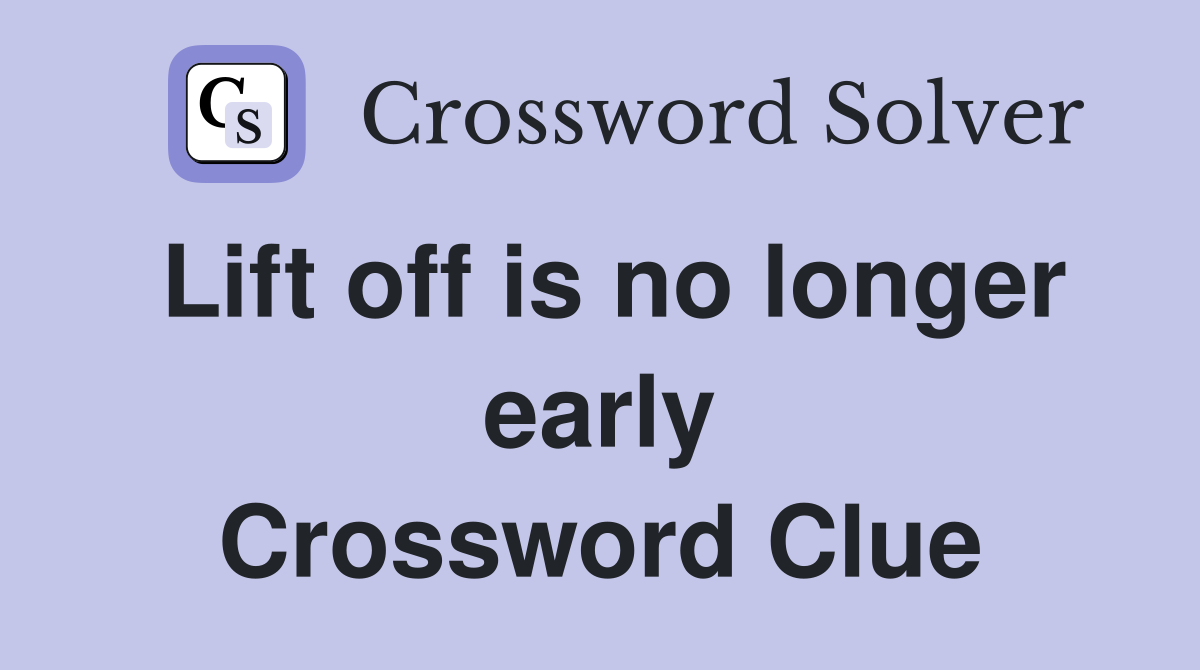 Lift off is no longer early Crossword Clue