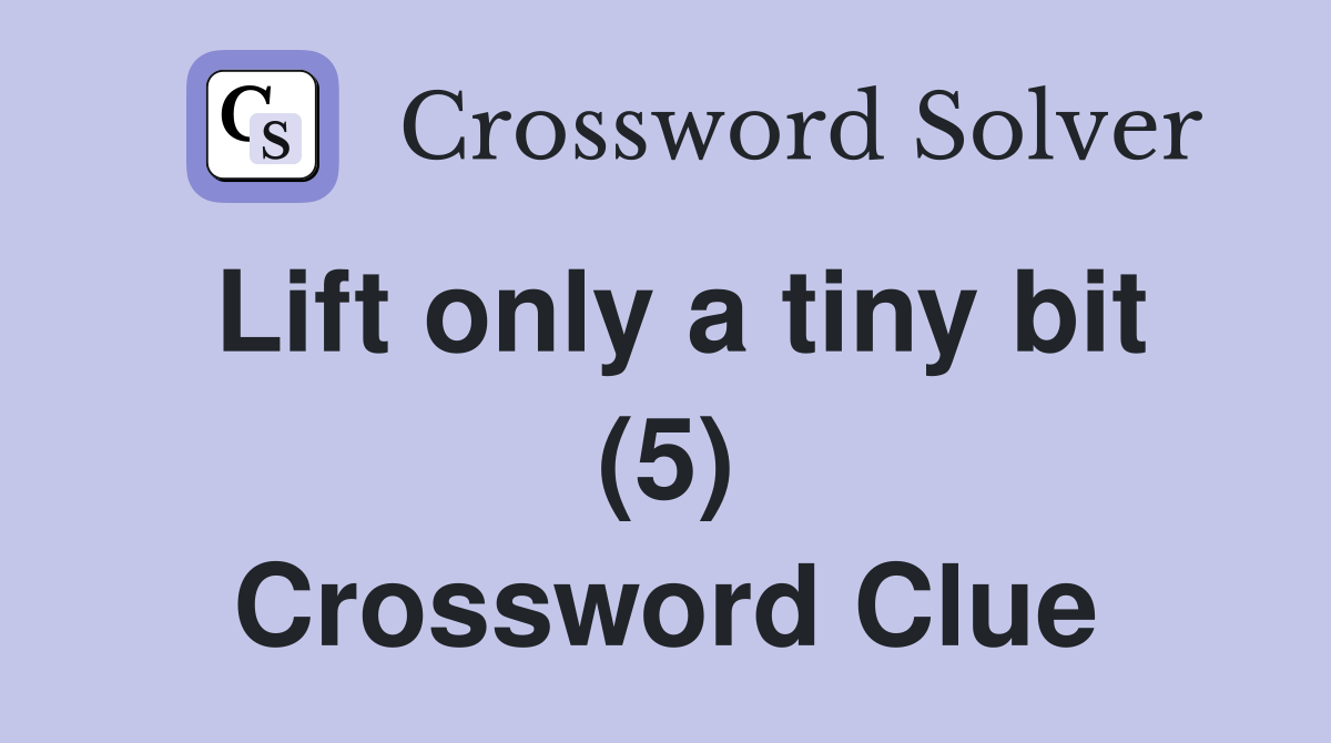 Lift only a tiny bit (5) Crossword Clue
