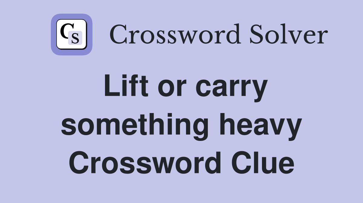 Lift or carry something heavy Crossword Clue
