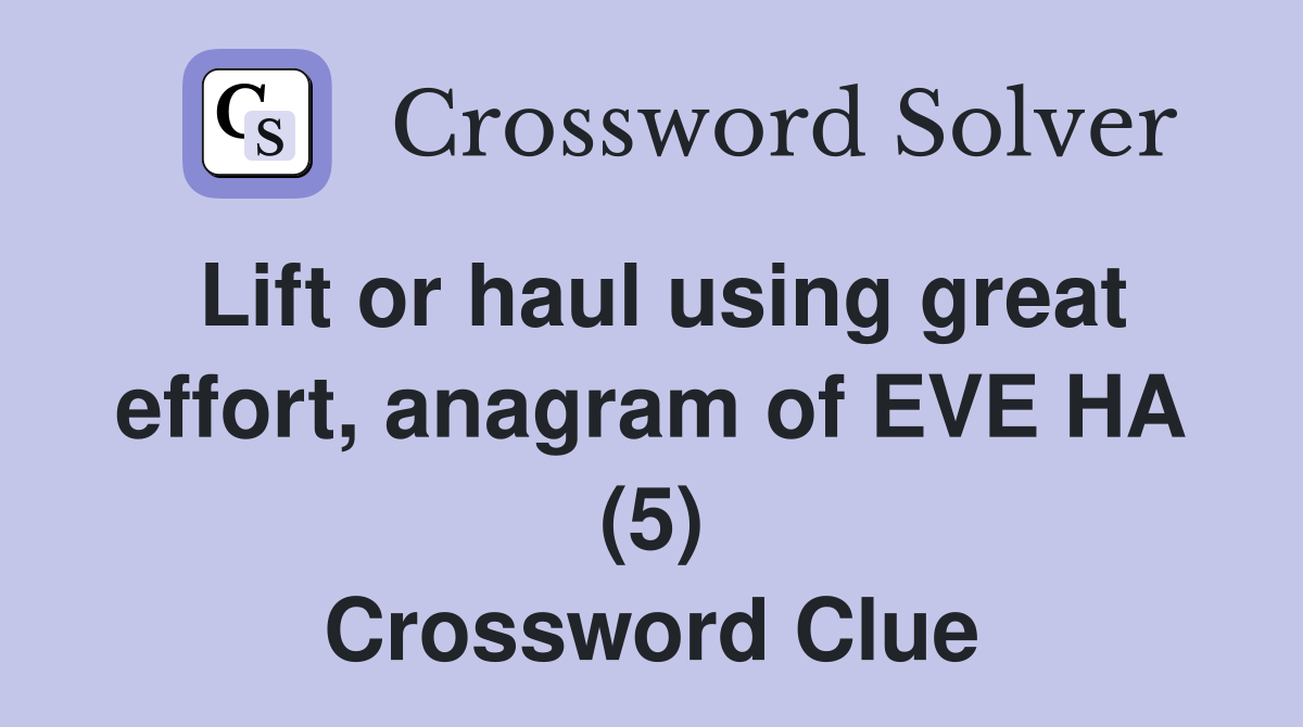 Lift or haul using great effort, anagram of EVE HA (5) Crossword Clue