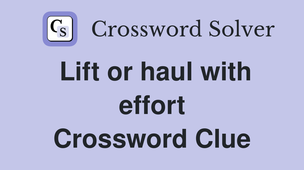 Lift or haul with effort Crossword Clue