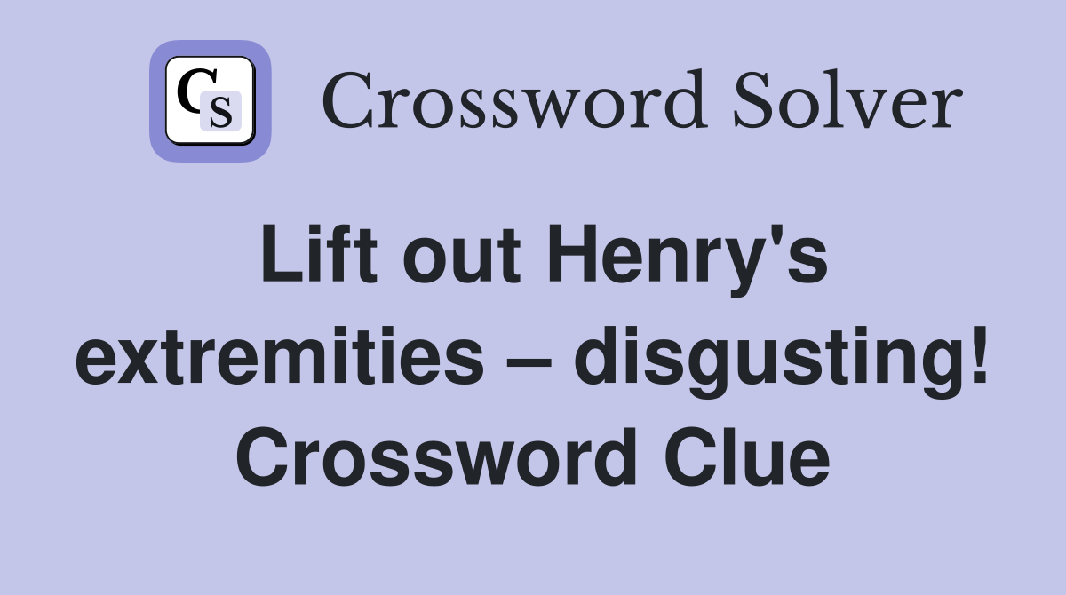 Lift out Henry's extremities – disgusting! Crossword Clue