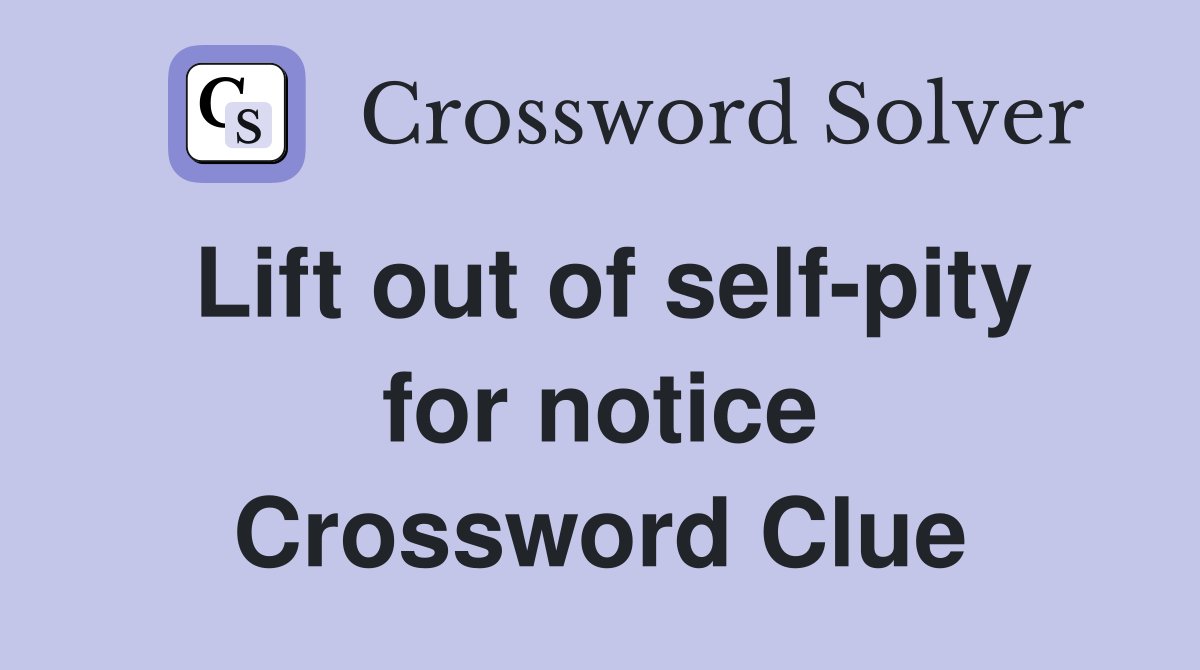 Lift out of self-pity for notice Crossword Clue