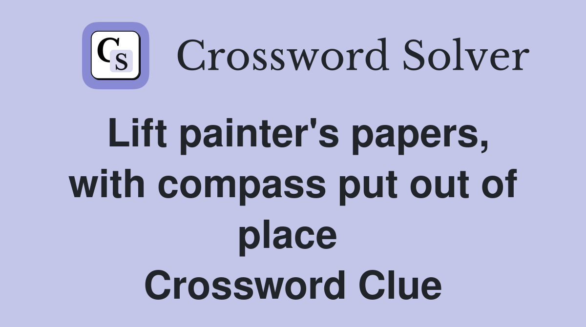 Lift painter's papers, with compass put out of place  Crossword Clue