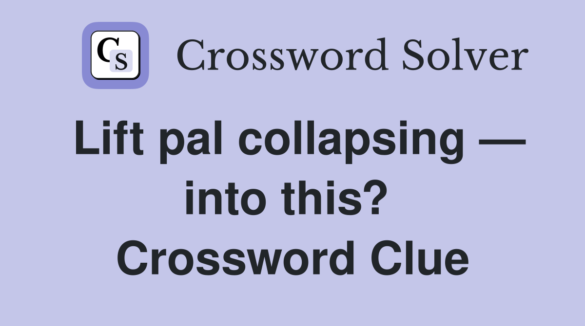 Lift pal collapsing — into this?  Crossword Clue