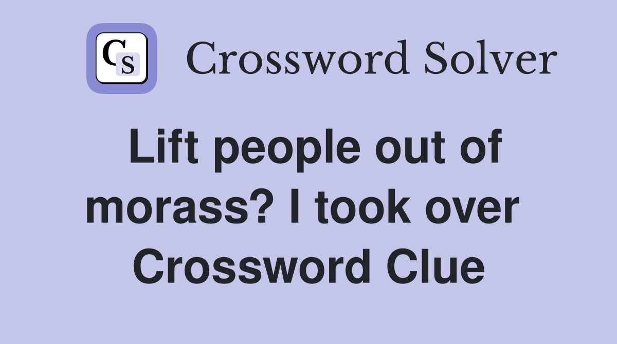 Lift people out of morass? I took over  Crossword Clue