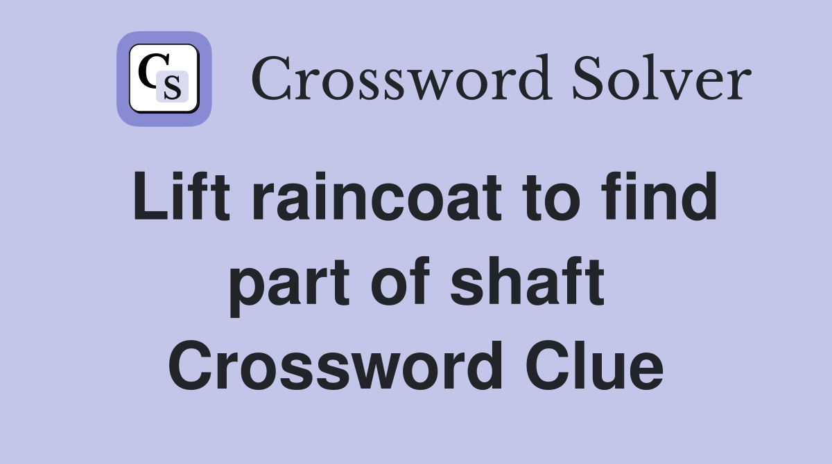 Lift raincoat to find part of shaft Crossword Clue