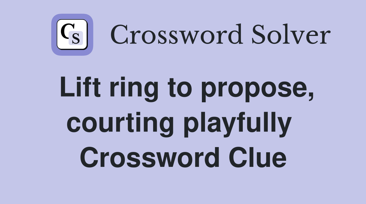 Lift ring to propose, courting playfully  Crossword Clue