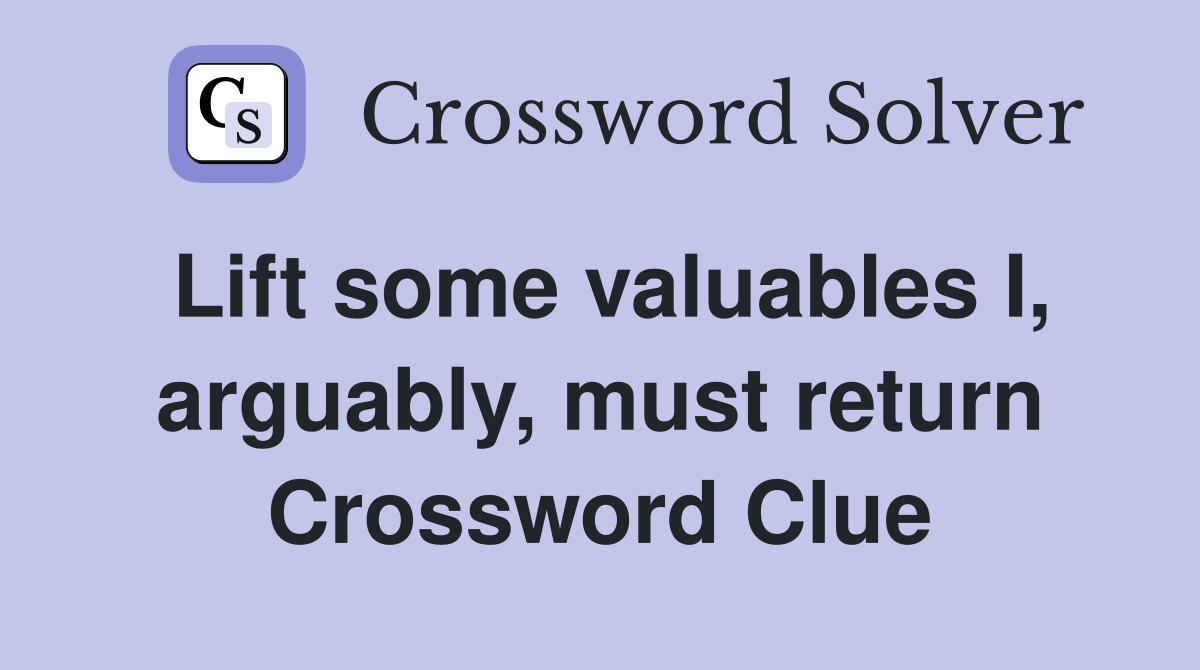 Lift some valuables I, arguably, must return Crossword Clue