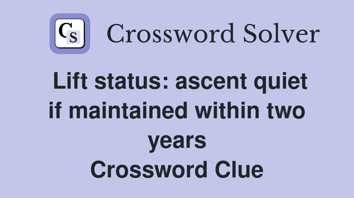 Lift status: ascent quiet if maintained within two years Crossword Clue
