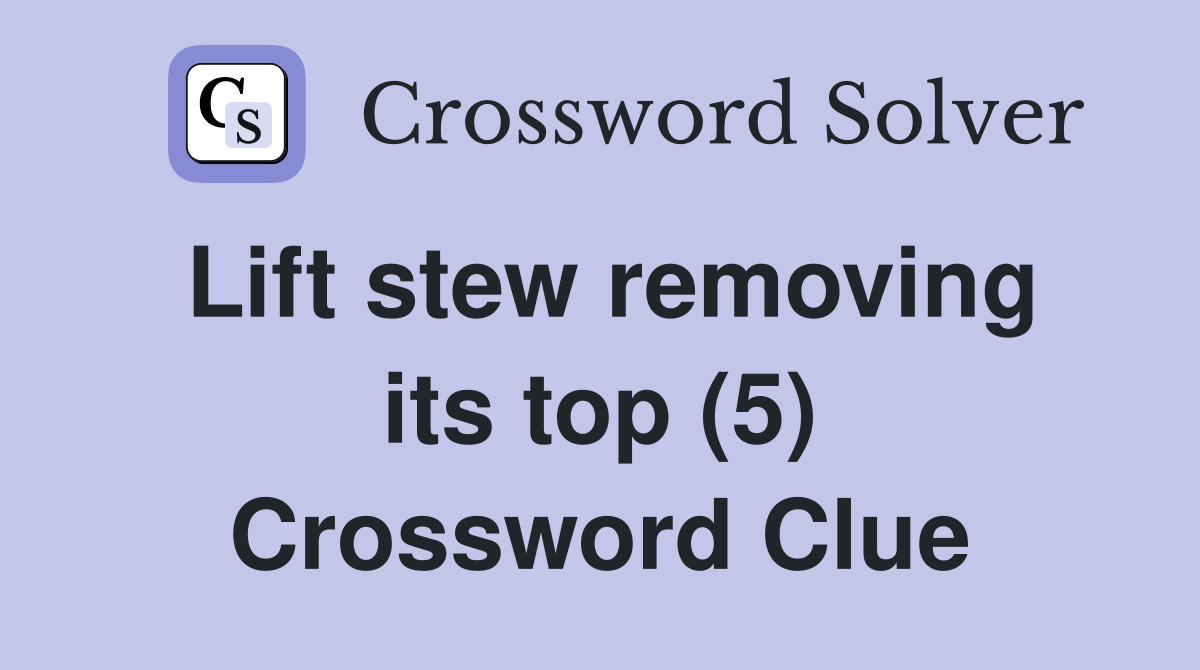 Lift stew removing its top (5) Crossword Clue