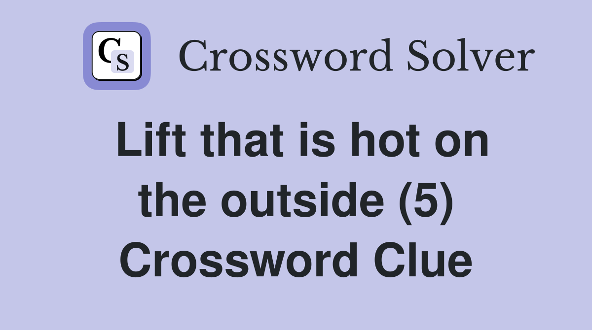 Lift that is hot on the outside (5) Crossword Clue