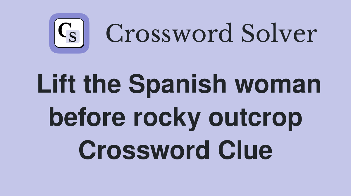 Lift the Spanish woman before rocky outcrop Crossword Clue