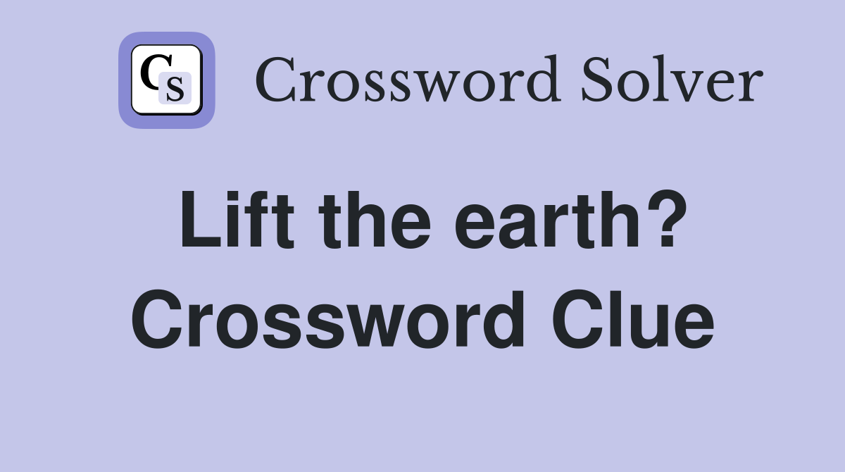 Lift the earth? Crossword Clue
