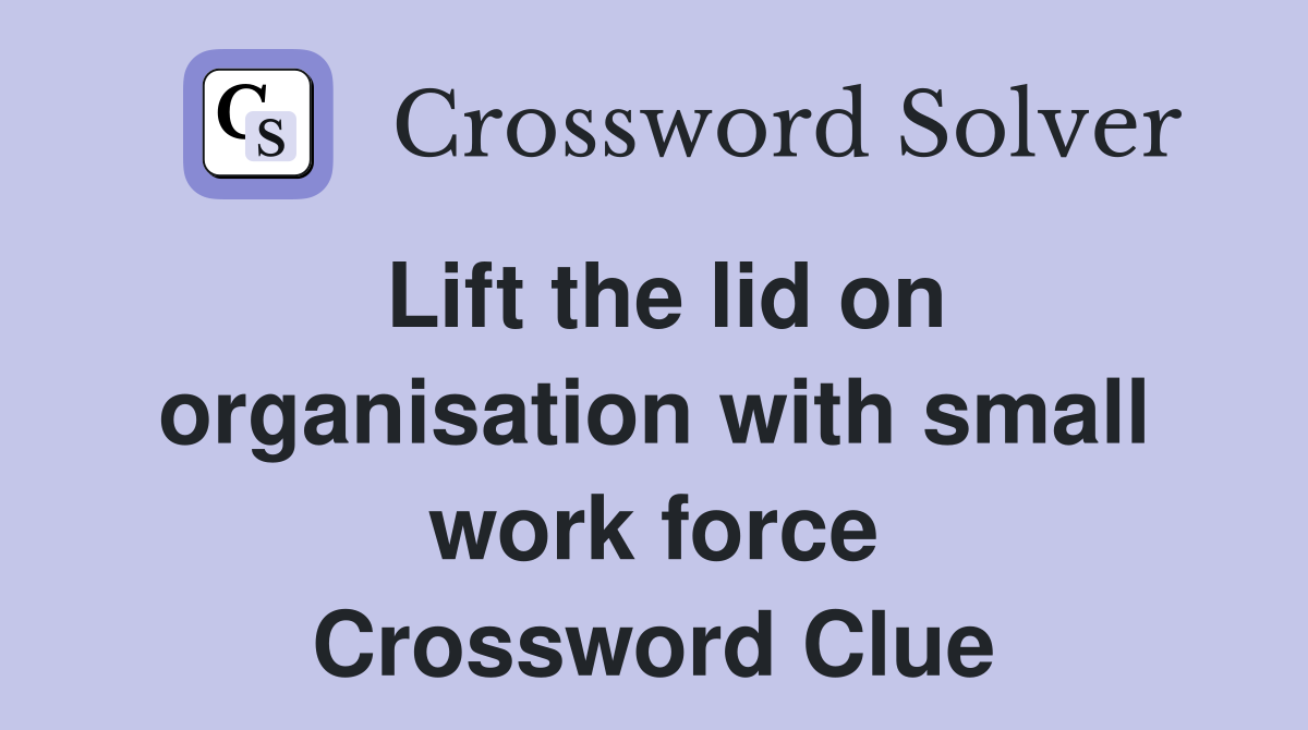 Lift the lid on organisation with small work force Crossword Clue