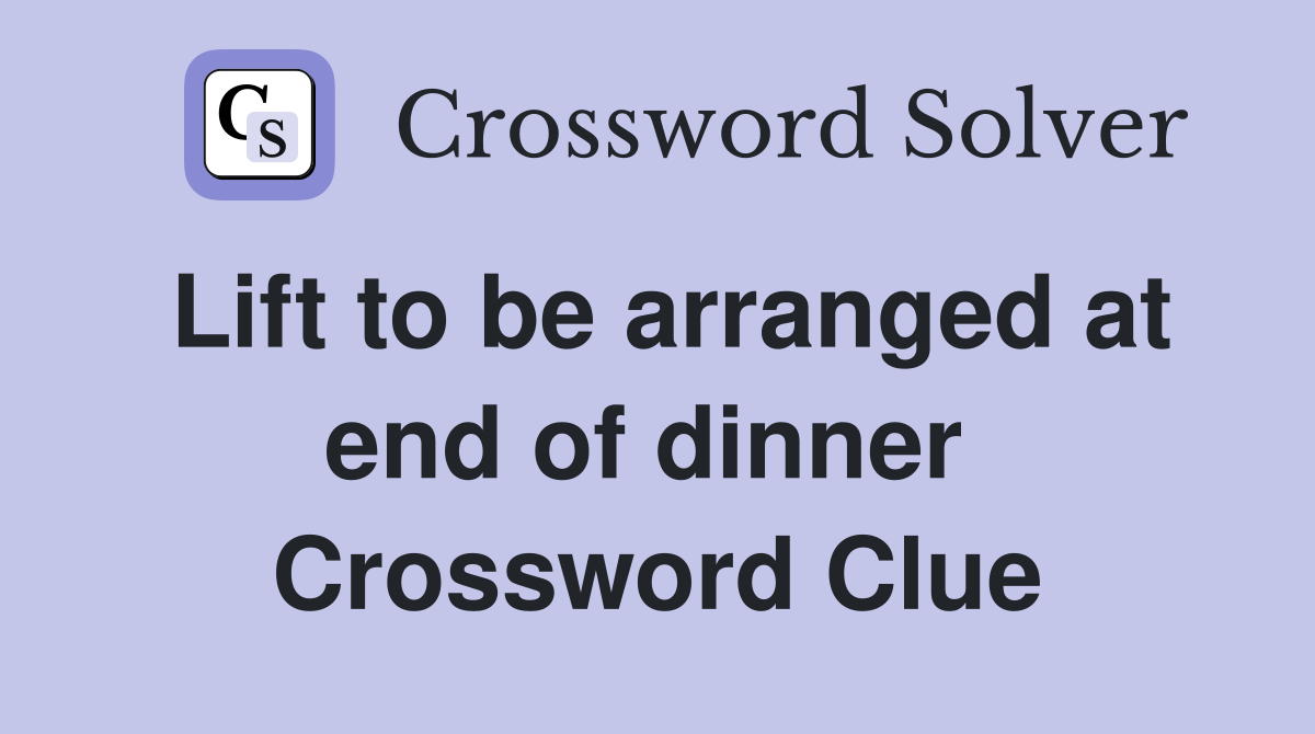 Lift to be arranged at end of dinner  Crossword Clue