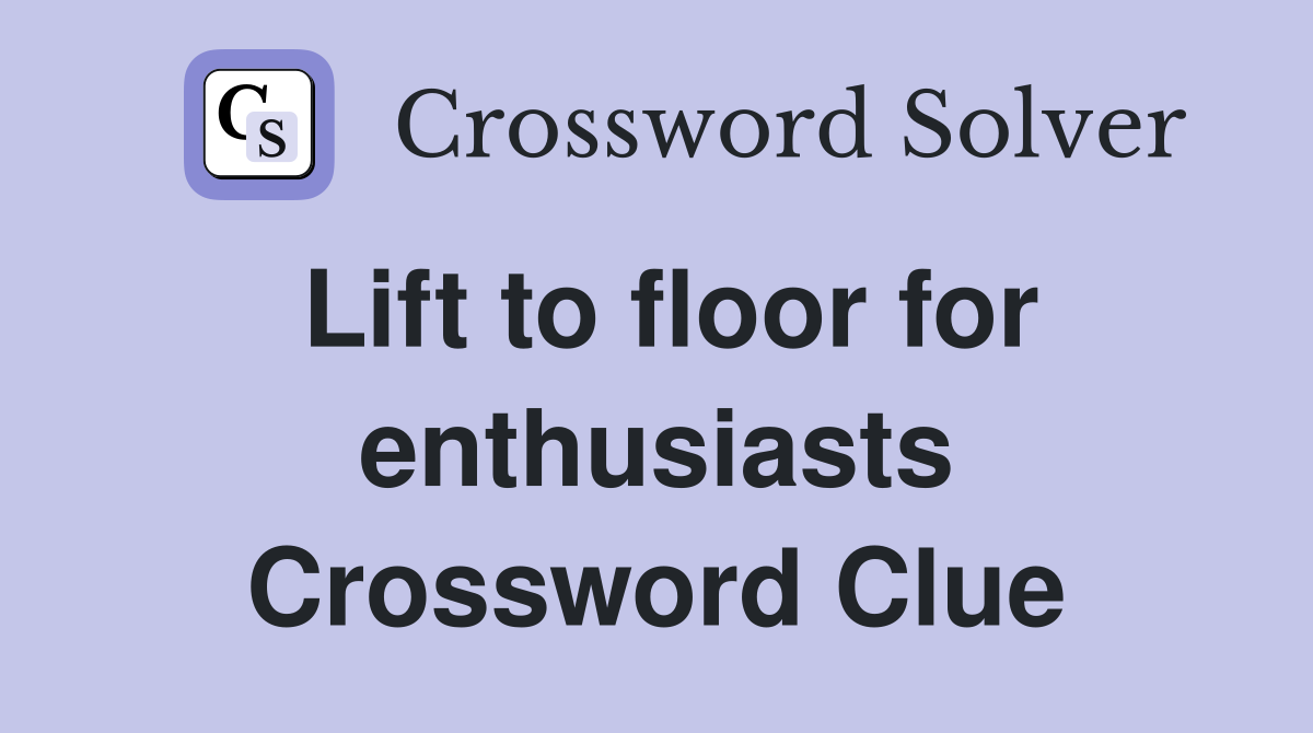 Lift to floor for enthusiasts Crossword Clue