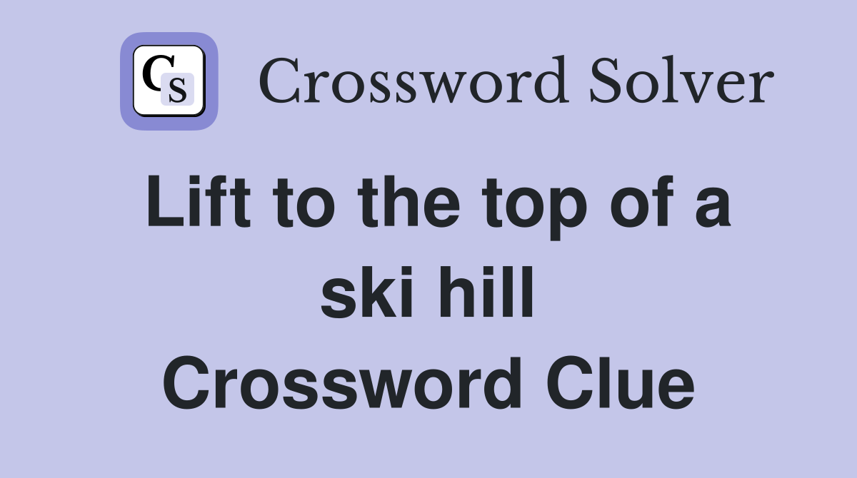 Lift to the top of a ski hill Crossword Clue