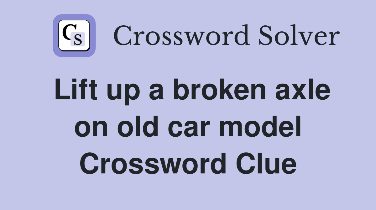 Lift up a broken axle on old car model Crossword Clue