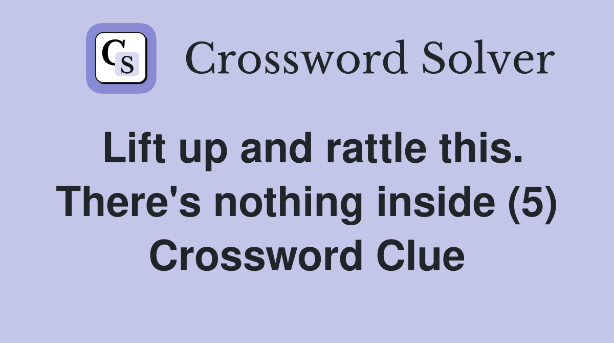 Lift up and rattle this. There's nothing inside (5) Crossword Clue