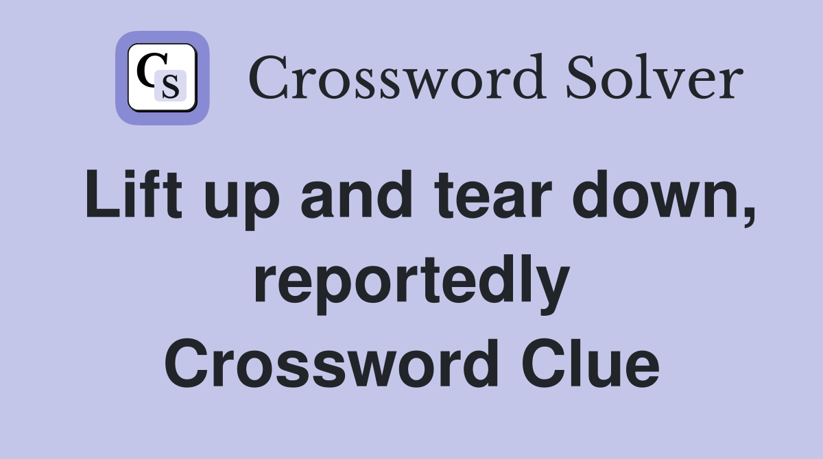 Lift up and tear down, reportedly Crossword Clue