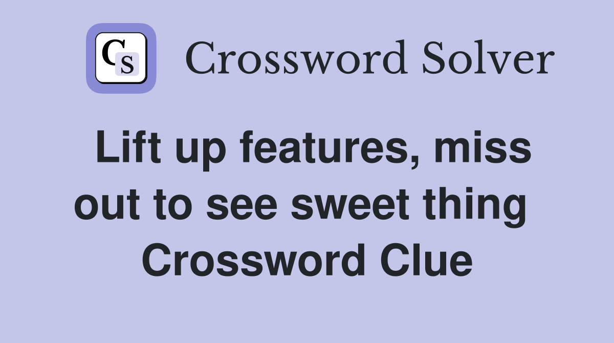 Lift up features, miss out to see sweet thing  Crossword Clue