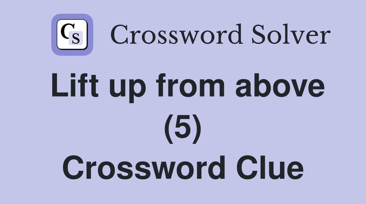 Lift up from above (5) Crossword Clue