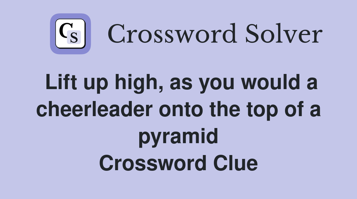 Lift up high, as you would a cheerleader onto the top of a pyramid Crossword Clue