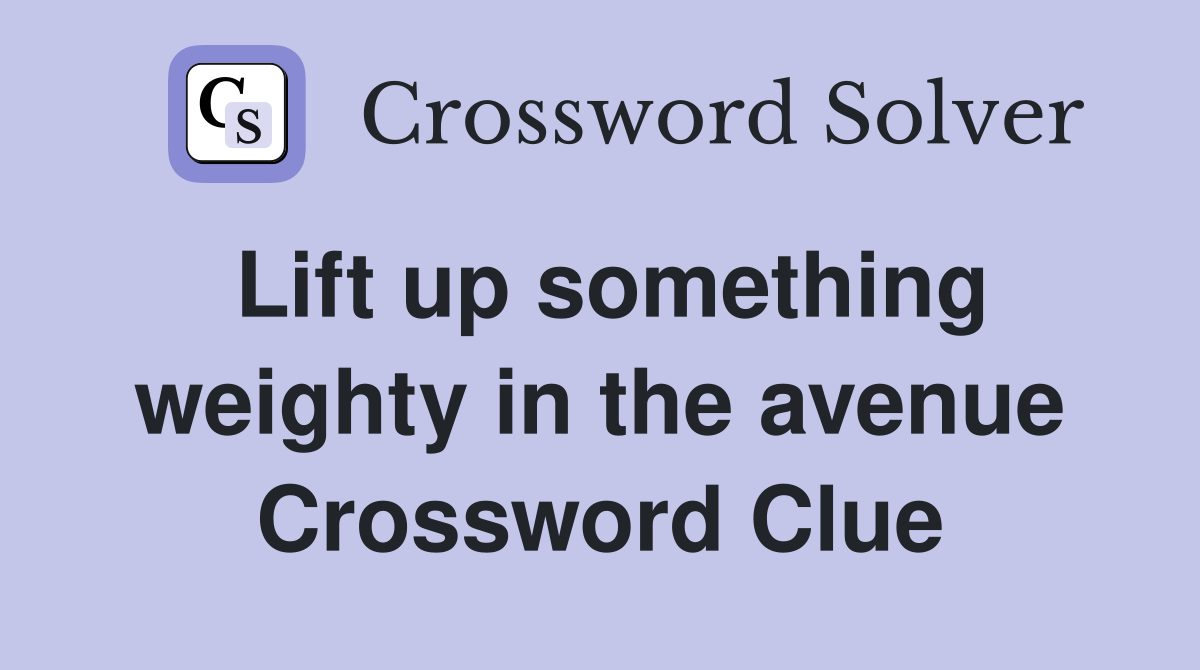 Lift up something weighty in the avenue Crossword Clue